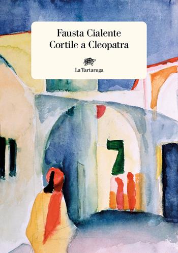 Cortile a Cleopatra - Fausta Cialente - Libro La Tartaruga 2022, Narrativa | Libraccio.it