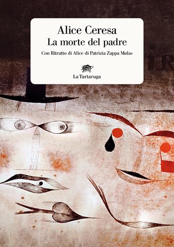 La morte del padre. Con «Ritratto di Alice» di Patrizia Zappa Mulas - Alice Ceresa, Patrizia Zappa Mulas - Libro La Tartaruga 2022, Narrativa | Libraccio.it