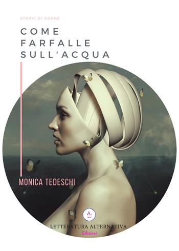 Come farfalle sull'acqua - Monica Tedeschi - Libro Letteratura Alternativa 2018, Storie di donne | Libraccio.it