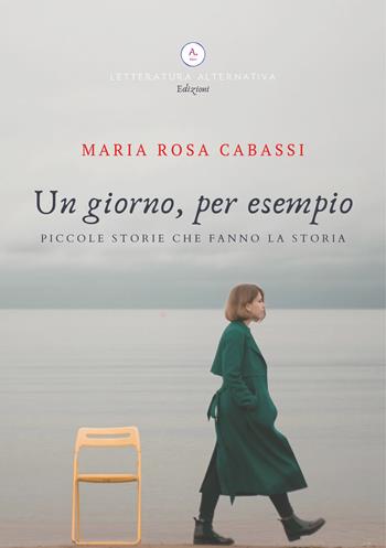 Un giorno, per esempio. Piccole storie che fanno la storia - Maria Rosa Cabassi - Libro Letteratura Alternativa 2020, Narrativa | Libraccio.it