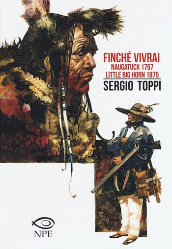 Finché vivrai-Naugatuck 1757-Little Big Horn 1875 - Sergio Toppi - Libro Edizioni NPE 2019, Toppi | Libraccio.it