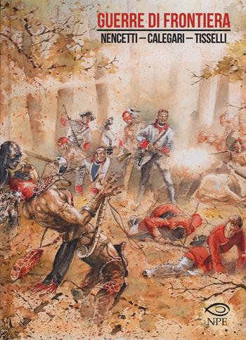 Guerre di frontiera - Angelo Nencetti, Renzo Calegari, Sergio Tisselli - Libro Edizioni NPE 2019, Sergio Tisselli | Libraccio.it