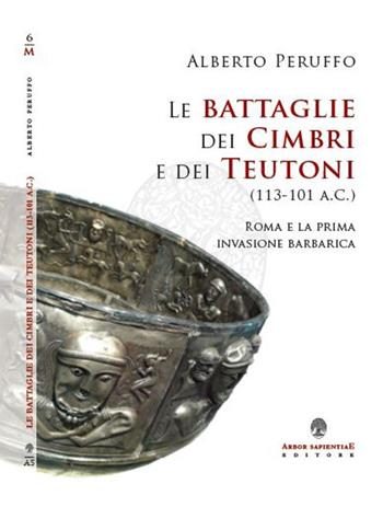 Le battaglie dei cimbri e dei teutoni (113-101 a. C.). Roma e la prima invasione barabarica - Alberto Peruffo - Libro Arbor Sapientiae Editore 2017, Militaria | Libraccio.it