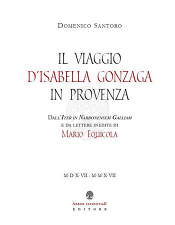 Il viaggio d'Isabella Gonzaga in Provenza. Dall'Iter in Narbonensem Galliam e da lettere inedite di Mario Equicola - Mario Equicola - Libro Arbor Sapientiae Editore 2017 | Libraccio.it