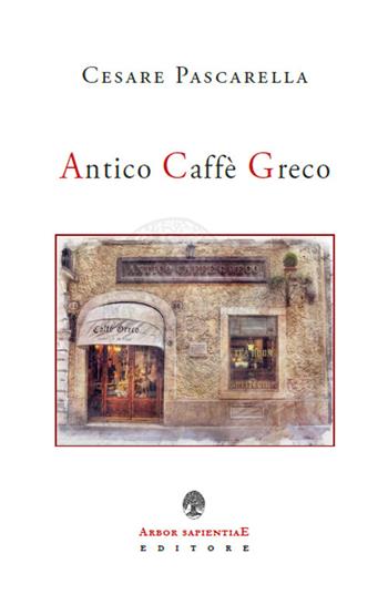 Antico Caffè Greco - Cesare Pascarella - Libro Arbor Sapientiae Editore 2022 | Libraccio.it