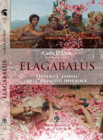 Elagabalus. Ovvero l'agonia dell'amplesso imperiale - Carlo D'Urso - Libro Arbor Sapientiae Editore 2019, Narratio historiae | Libraccio.it