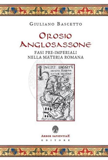 Orosio anglosassone. Fasi pre-imperiali nella materia romana - Giuliano Bascetto - Libro Arbor Sapientiae Editore 2017, Medievalia | Libraccio.it