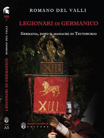 Legionari di Germanico. Germania, dopo il massacro di Teutoburgo - Romano Del Valli - Libro Arbor Sapientiae Editore 2017, Narratio historiae | Libraccio.it