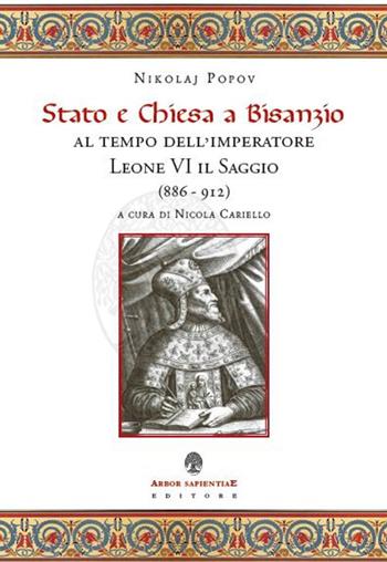Stato e Chiesa a Bisanzio al tempo dell'imperatore Leone VI il Saggio (886-912) - Nikolai Popov - Libro Arbor Sapientiae Editore 2018, Medievalia | Libraccio.it