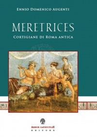 Meretrices. Cortigiane di Roma antica. Ricerche sulla prostituzione in epoca romana - Ennio Domenico Augenti - Libro Arbor Sapientiae Editore 2018 | Libraccio.it