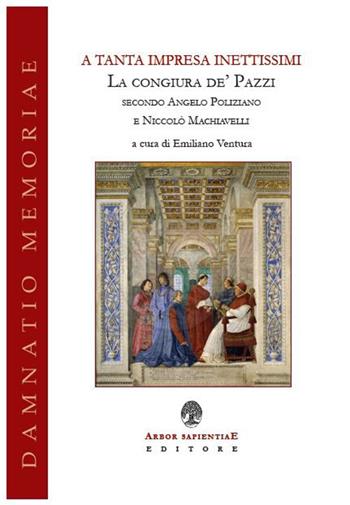 A tanta impresa inettissimi. La congiura de' Pazzi secondo Angelo Poliziano e Niccolò Machiavelli  - Libro Arbor Sapientiae Editore 2018, Damnatio memoriae | Libraccio.it