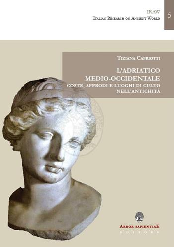 L' Adriatico medio-occidentale. Coste, approdi e luoghi di culto nell'antichità - Tiziana Capriotti - Libro Arbor Sapientiae Editore 2020, IRAW. Italian Research on Ancient World | Libraccio.it