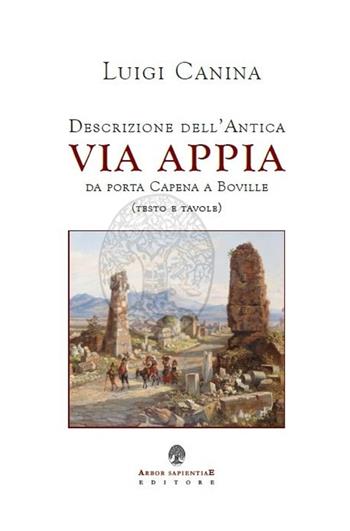 Descrizione dell'antica Via Appia da porta Capena a Boville - Luigi Canina, Jade Bajeot - Libro Arbor Sapientiae Editore 2024 | Libraccio.it