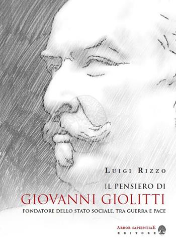 Il pensiero di Giovanni Giolitti fondatore dello stato sociale, tra guerra e pace - Luigi Rizzo - Libro Arbor Sapientiae Editore 2019 | Libraccio.it