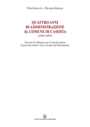 Quattro anni di amministrazione al Comune di Caserta (1993-1997). Nascita di Alleanza per Caserta nuova. Il governo della Città e la fine del Movimento - Vito Infante, Olindo Isernia - Libro Edizioni Pacifico Libri 2021 | Libraccio.it