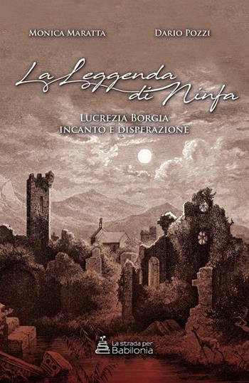 la leggenda di ninfa. Lucrezia Borgia incanto e disperazione - Monica Maratta, Dario Pozzi - Libro La strada per Babilonia 2018, Narrativa storica | Libraccio.it
