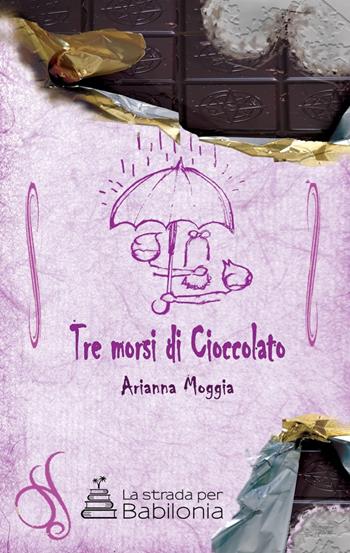 Tre morsi di cioccolato - Arianna Moggia - Libro La strada per Babilonia 2019 | Libraccio.it