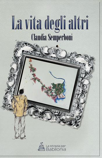 La vita degli altri - Claudia Semperboni - Libro La strada per Babilonia 2019 | Libraccio.it