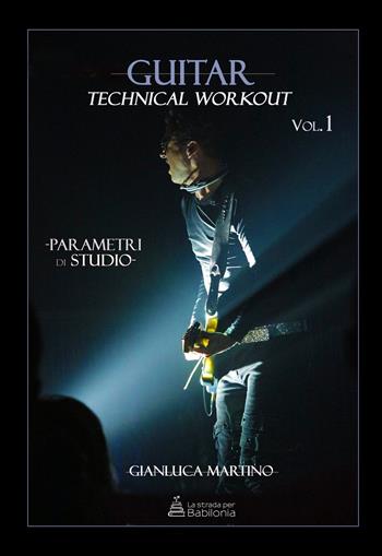 Guitar technical workout. Vol. 1: Parametri di studio - Gianluca Martino - Libro La strada per Babilonia 2019 | Libraccio.it