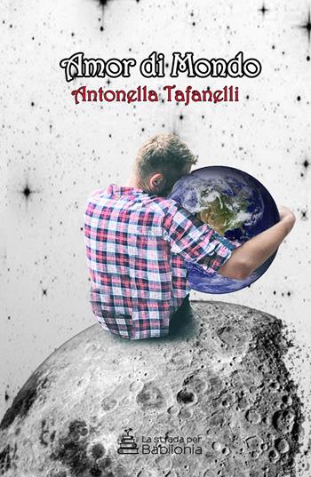 Amor di mondo - Antonella Tafanelli - Libro La strada per Babilonia 2020 | Libraccio.it