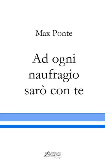 Ad ogni naufragio sarò con te - Max Ponte - Libro La strada per Babilonia 2020 | Libraccio.it