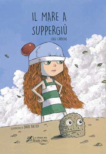 Il mare a Suppergiù - Luigi Carbone - Libro La strada per Babilonia 2021 | Libraccio.it