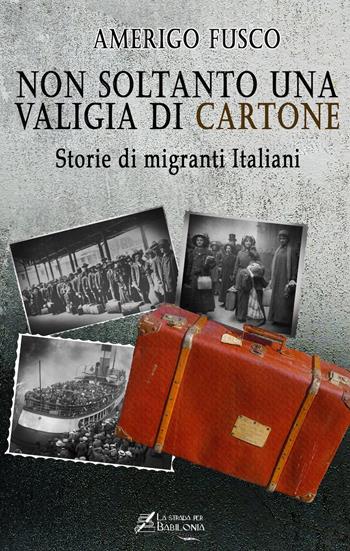 Non soltanto una valigia di cartone. Storie di migranti Italiani - Amerigo Fusco - Libro La strada per Babilonia 2021 | Libraccio.it