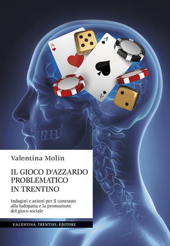 Il gioco d'azzardo problematico in Trentino. Indagini e azioni per il contrasto alla ludopatia e la promozione del gioco sociale - Valentina Molin - Libro Valentina Trentini Editore 2020, Comportamenti sociali problematici e dintorni | Libraccio.it