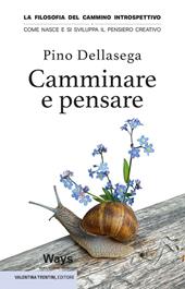 Camminare e pensare. La filosofia del cammino introspettivo. Come nasce e si sviluppa il pensiero creativo