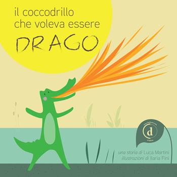 Il coccodrillo che voleva essere drago - Luca Martini - Libro D Editore 2017 | Libraccio.it