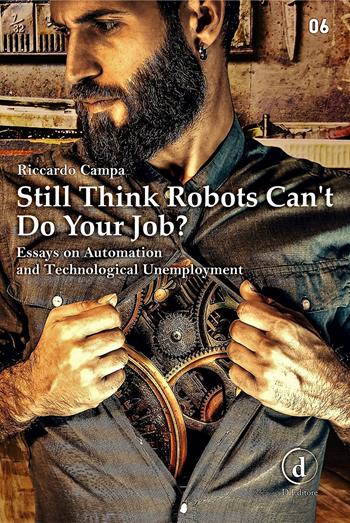 Still think robots can't do your job? Essays on automation and technological unemployment - Riccardo Campa - Libro D Editore 2018 | Libraccio.it