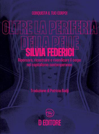 Oltre la periferia della pelle. Ripensare, ricostruire e rivendicare il corpo nel capitalismo contemporaneo - Silvia Federici - Libro D Editore 2023 | Libraccio.it