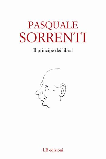 Il principe dei librai - Pasquale Sorrenti - Libro LB Edizioni 2018 | Libraccio.it