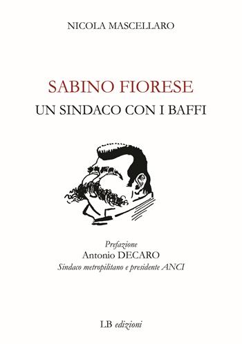 Sabino Fiorese. Un sindaco con i baffi - Nicola Mascellaro - Libro LB Edizioni 2022 | Libraccio.it