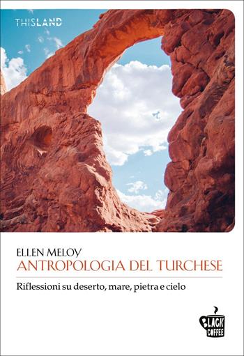 Antropologia del turchese. Riflessioni su deserto, mare, pietra e cielo - Ellen Meloy - Libro Edizioni Black Coffee 2020, This land | Libraccio.it