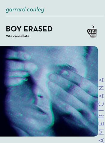 Boy erased. Vite cancellate - Garrard Conley - Libro Edizioni Black Coffee 2023, Americana | Libraccio.it