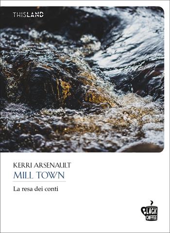 Mill Town. La resa dei conti - Kerri Arsenault - Libro Edizioni Black Coffee 2021, This land | Libraccio.it