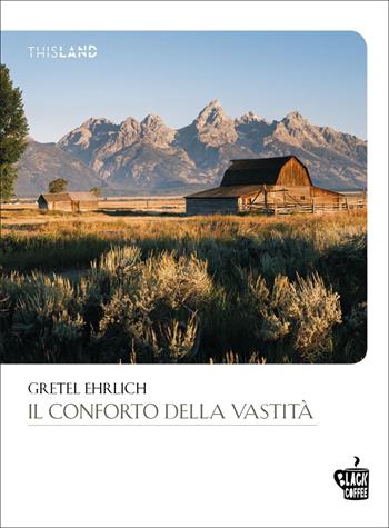 Il conforto della vastità - Gretel Ehrlich - Libro Edizioni Black Coffee 2022, This land | Libraccio.it