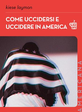 Come uccidersi e uccidere in America - Kiese Laymon - Libro Edizioni Black Coffee 2022, Americana | Libraccio.it