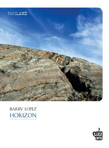 Horizon - Barry Lopez - Libro Edizioni Black Coffee 2022, This land | Libraccio.it