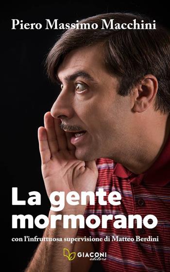 La gente mormorano. Con l'infruttuosa supervisione di Matteo Berdini - Piero Massimo Macchini - Libro Giaconi Editore 2017 | Libraccio.it