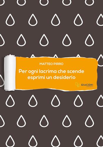 Per ogni lacrima che scende esprimi un desiderio - Matteo Pirro - Libro Giaconi Editore 2019 | Libraccio.it