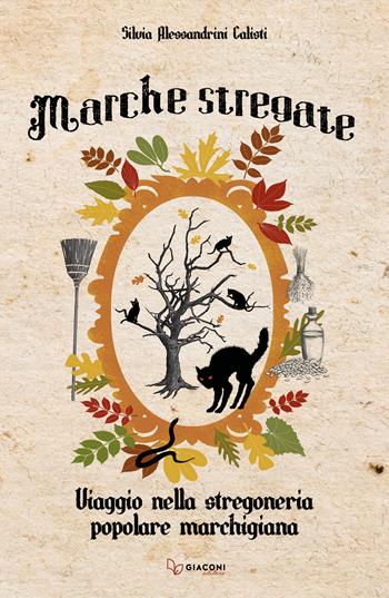 Marche stregate. Viaggio nella stregoneria popolare marchigiana - Silvia Alessandrini Calisti - Libro Giaconi Editore 2020 | Libraccio.it