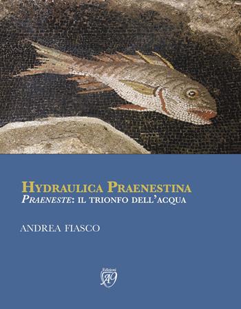 Hydraulica praenestina. «Praeneste»: il trionfo dell'acqua - Andrea Fiasco - Libro Articolo Nove 2018 | Libraccio.it