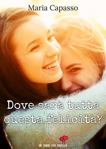 Dove sarà tutta questa felicità? - Maria Capasso - Libro PubGold 2018, Un cuore per capello | Libraccio.it