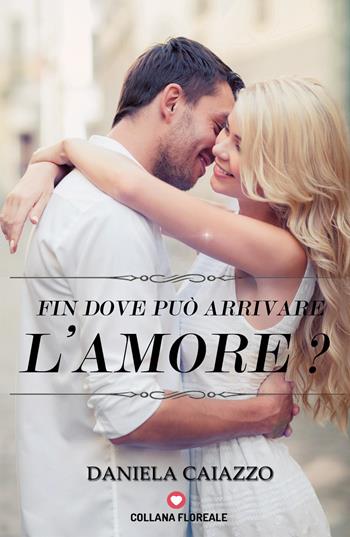 Fin dove può arrivare l'amore? - Daniela Caiazzo - Libro PubGold 2018, Floreale | Libraccio.it