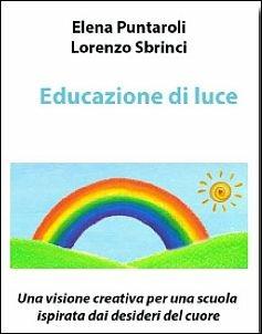 Educazione di luce. Una visione creativa per una scuola ispirata dai desideri del cuore - Elena Puntaroli, Lorenzo Sbrinci - Libro Aldenia Edizioni 2017 | Libraccio.it