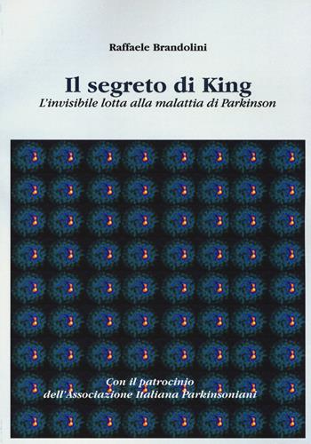 Il segreto di King. L'invisibile lotta alla malattia di Parkinson - Raffaele Brandolini - Libro Aldenia Edizioni 2017, Storie di vita | Libraccio.it