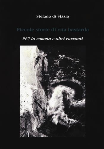 Piccole storie di vita bastarda. P67 la cometa e altri racconti - Stefano Di Stasio - Libro Aldenia Edizioni 2017 | Libraccio.it