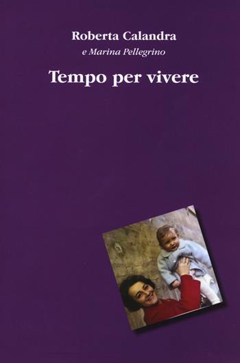 Tempo per vivere - Roberta Calandra, Marina Pellegrino - Libro Aldenia Edizioni 2017, Storie di vita | Libraccio.it